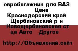 евробагажник для ВАЗ 2101-21099 › Цена ­ 700 - Краснодарский край, Щербиновский р-н, Новощербиновская ст-ца Авто » Другое   